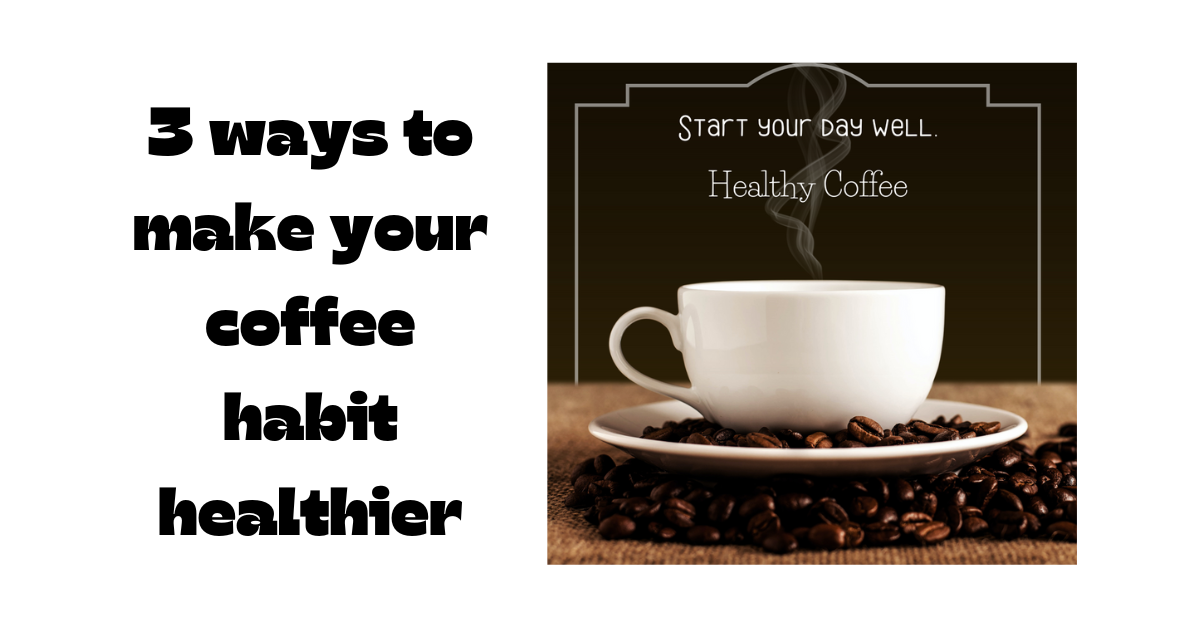 3 ways to make your coffee habit healthier